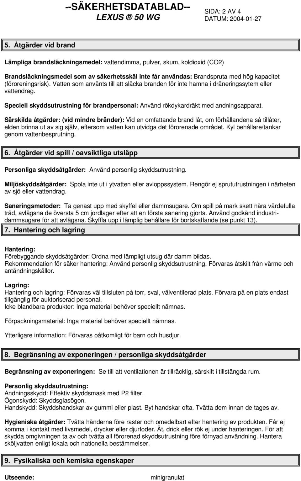 (föroreningsrisk). Vatten som använts till att släcka branden för inte hamna i dräneringssytem eller vattendrag. Speciell skyddsutrustning för brandpersonal: Använd rökdykardräkt med andningsapparat.