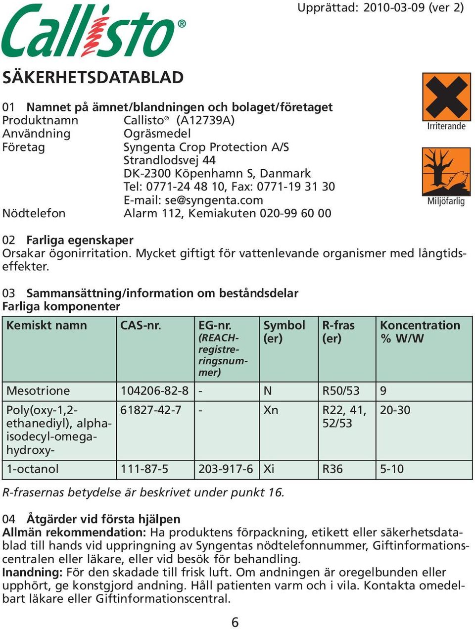 com Nödtelefon Alarm 112, Kemiakuten 020-99 60 00 Irriterande Miljöfarlig 02 Farliga egenskaper Orsakar ögonirritation. Mycket giftigt för vattenlevande organismer med långtidseffekter.