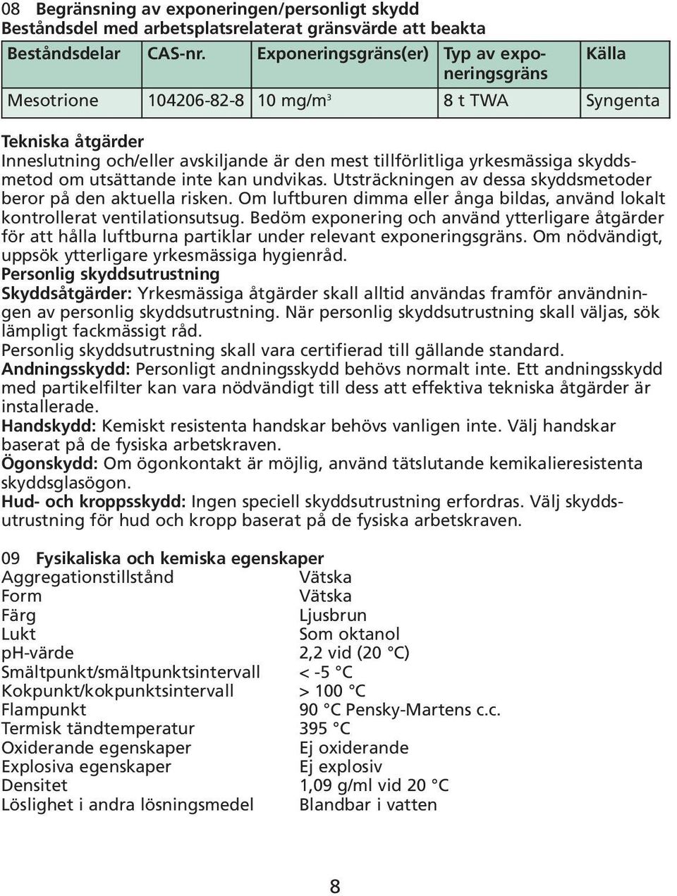 skyddsmetod om utsättande inte kan undvikas. Utsträckningen av dessa skyddsmetoder beror på den aktuella risken. Om luftburen dimma eller ånga bildas, använd lokalt kontrollerat ventilationsutsug.