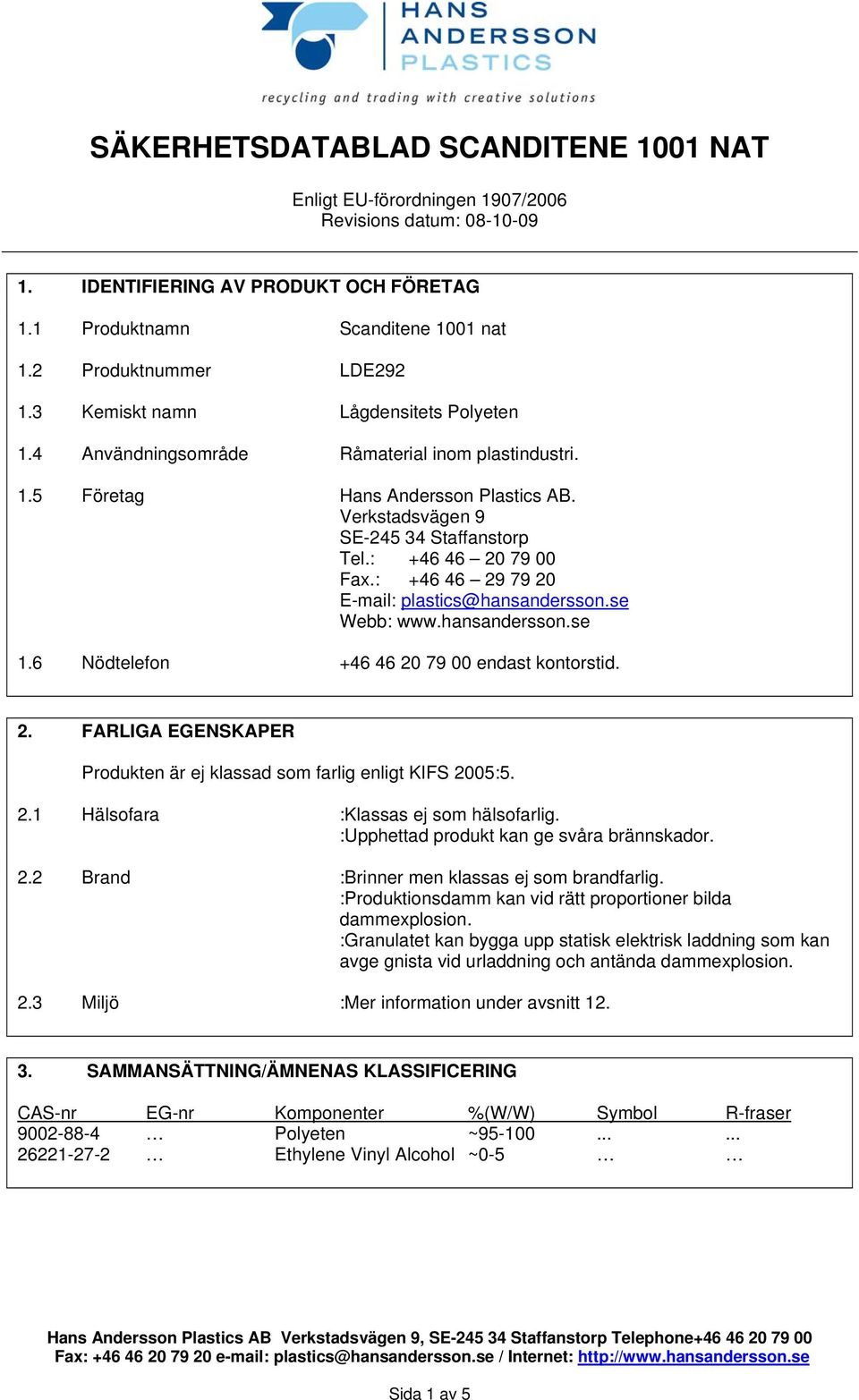 2.1 Hälsofara :Klassas ej som hälsofarlig. :Upphettad produkt kan ge svåra brännskador. 2.2 Brand :Brinner men klassas ej som brandfarlig.