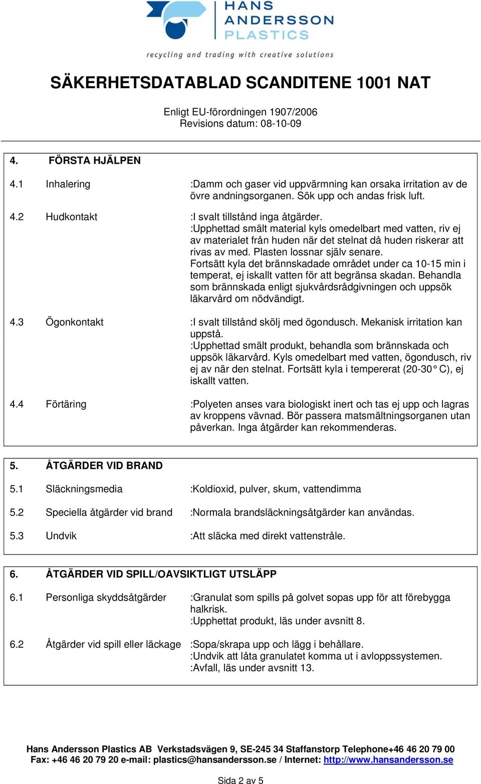 Fortsätt kyla det brännskadade området under ca 10-15 min i temperat, ej iskallt vatten för att begränsa skadan.