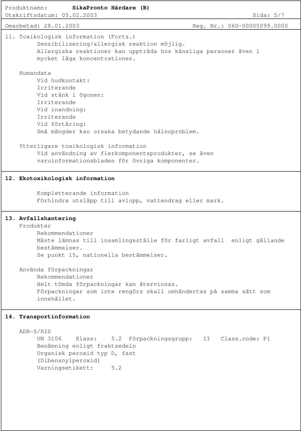 Humandata Vid hudkontakt: Vid stänk i ögonen: Vid inandning: Vid förtäring: Små mängder kan orsaka betydande hälsoproblem.