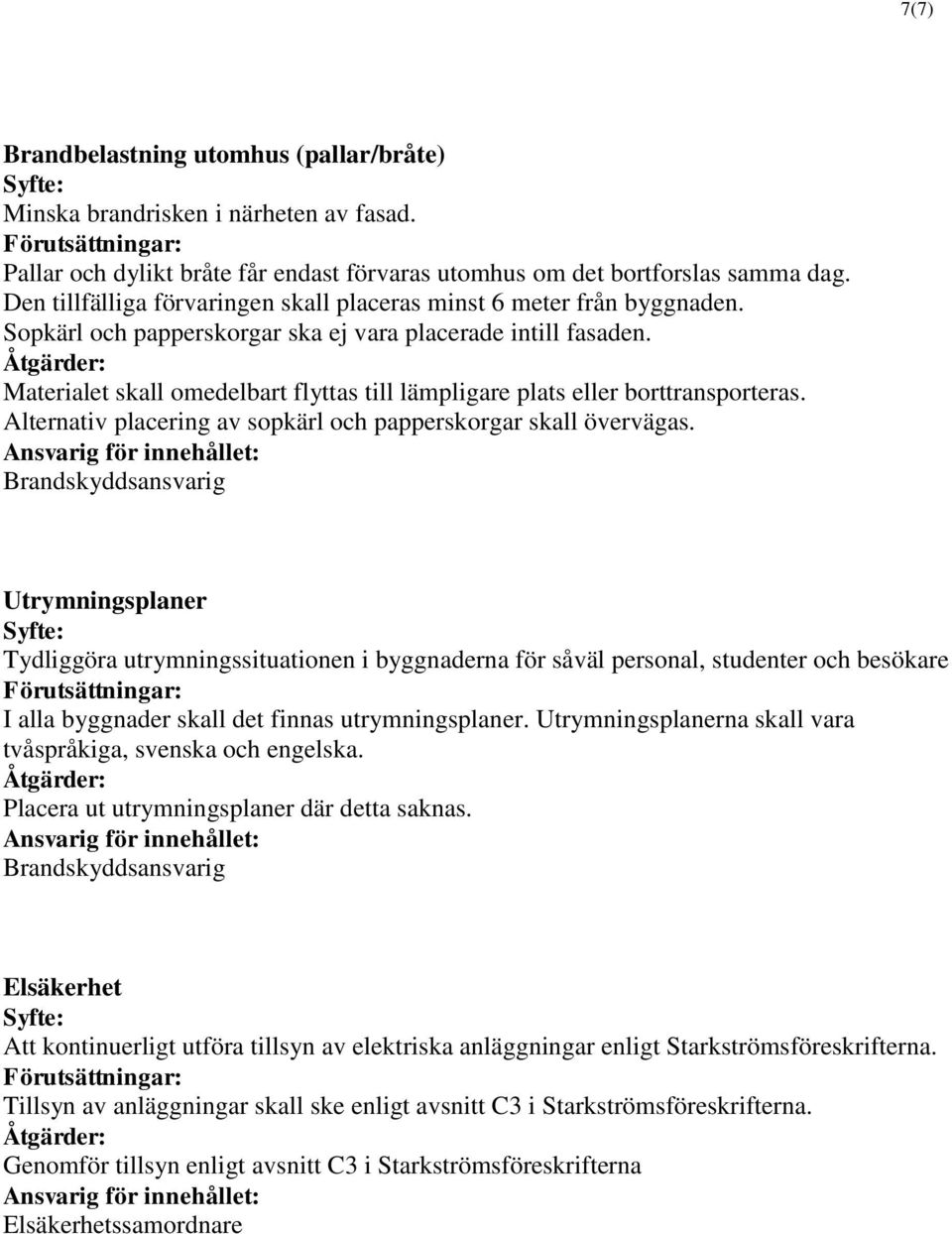 Materialet skall omedelbart flyttas till lämpligare plats eller borttransporteras. Alternativ placering av sopkärl och papperskorgar skall övervägas.