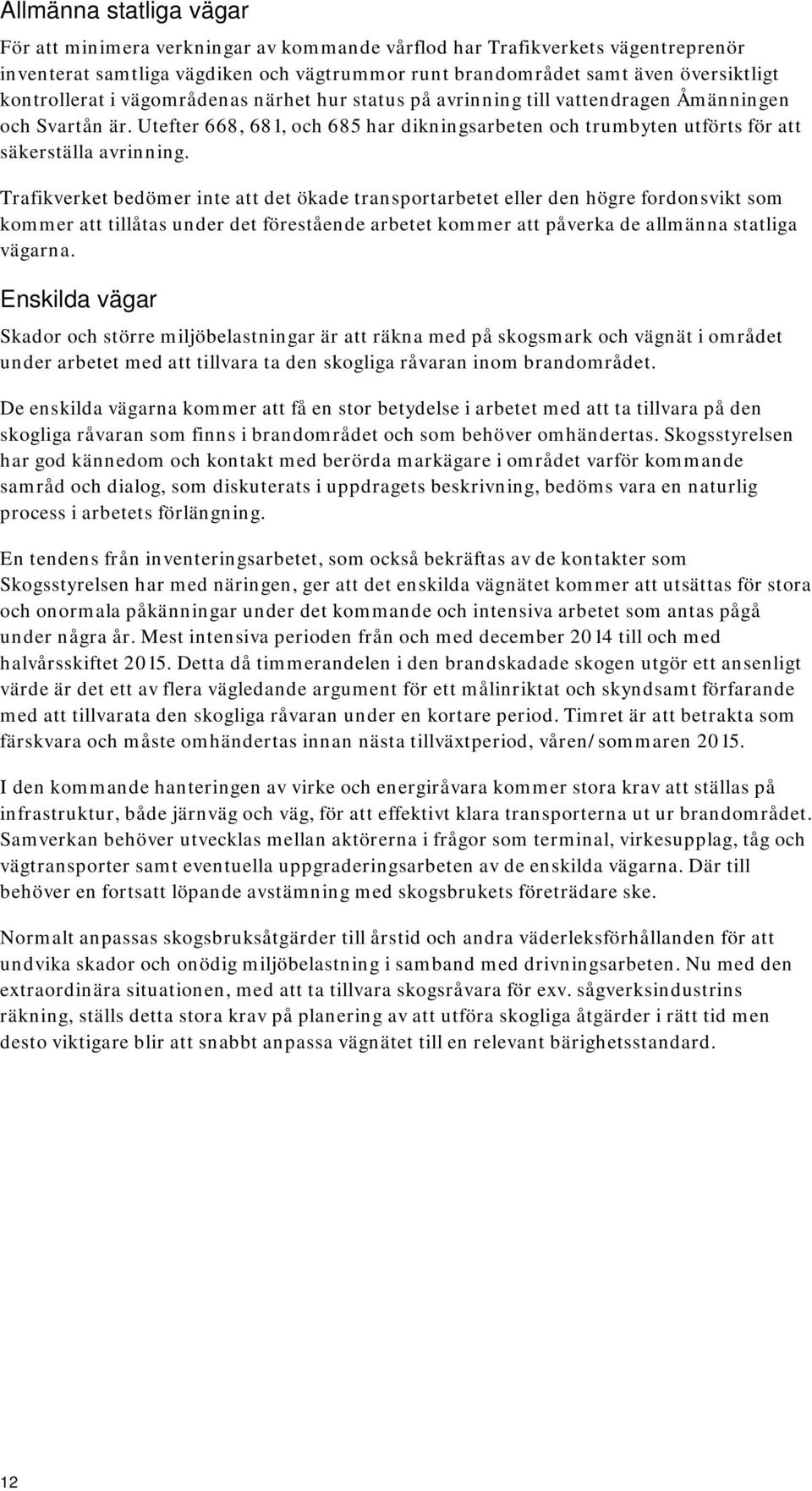 Utefter 668, 681, och 685 har dikningsarbeten och trumbyten utförts för att säkerställa avrinning.