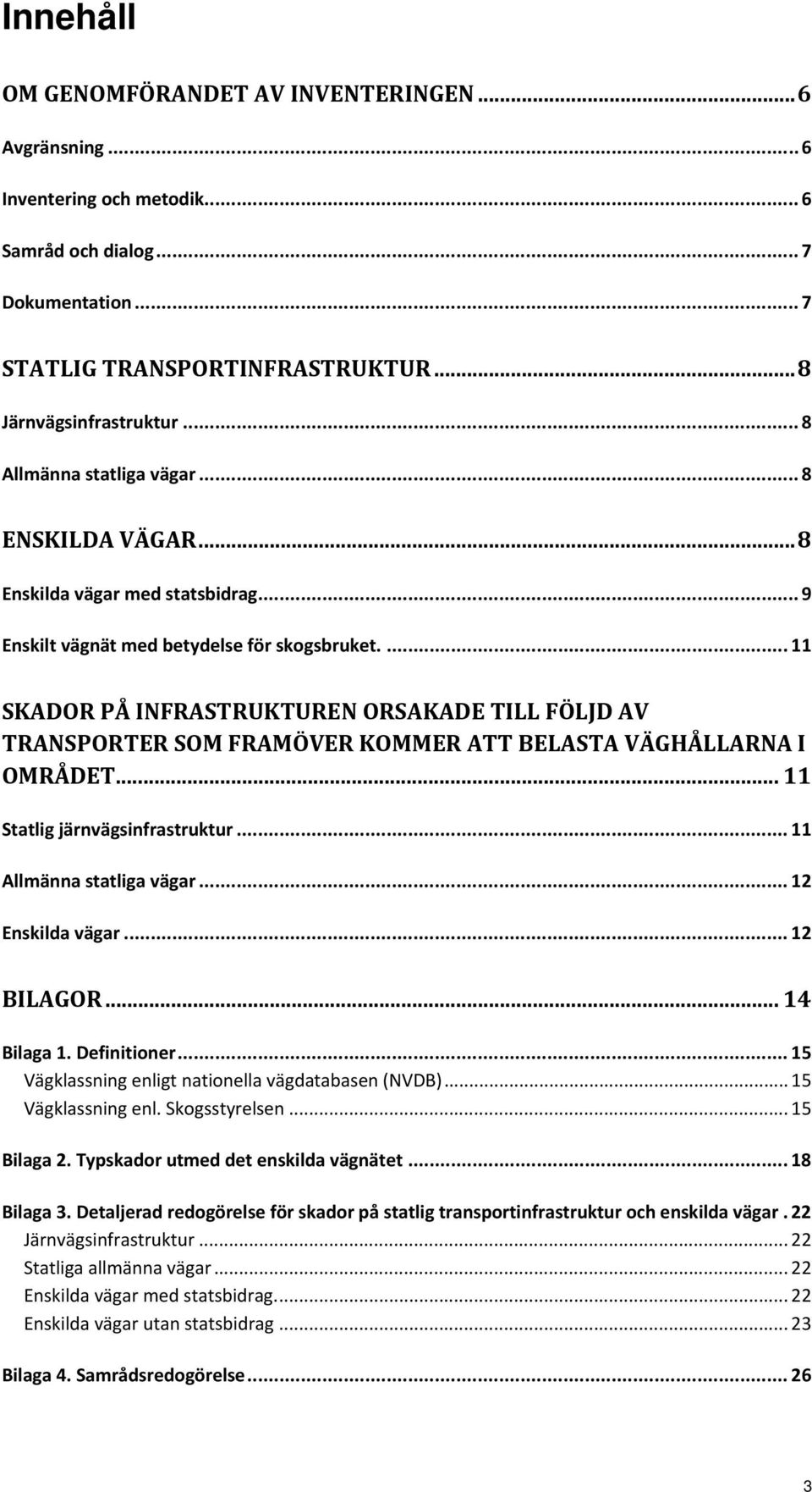 ... 11 SKADOR PÅ INFRASTRUKTUREN ORSAKADE TILL FÖLJD AV TRANSPORTER SOM FRAMÖVER KOMMER ATT BELASTA VÄGHÅLLARNA I OMRÅDET... 11 Statlig järnvägsinfrastruktur... 11 Allmänna statliga vägar.