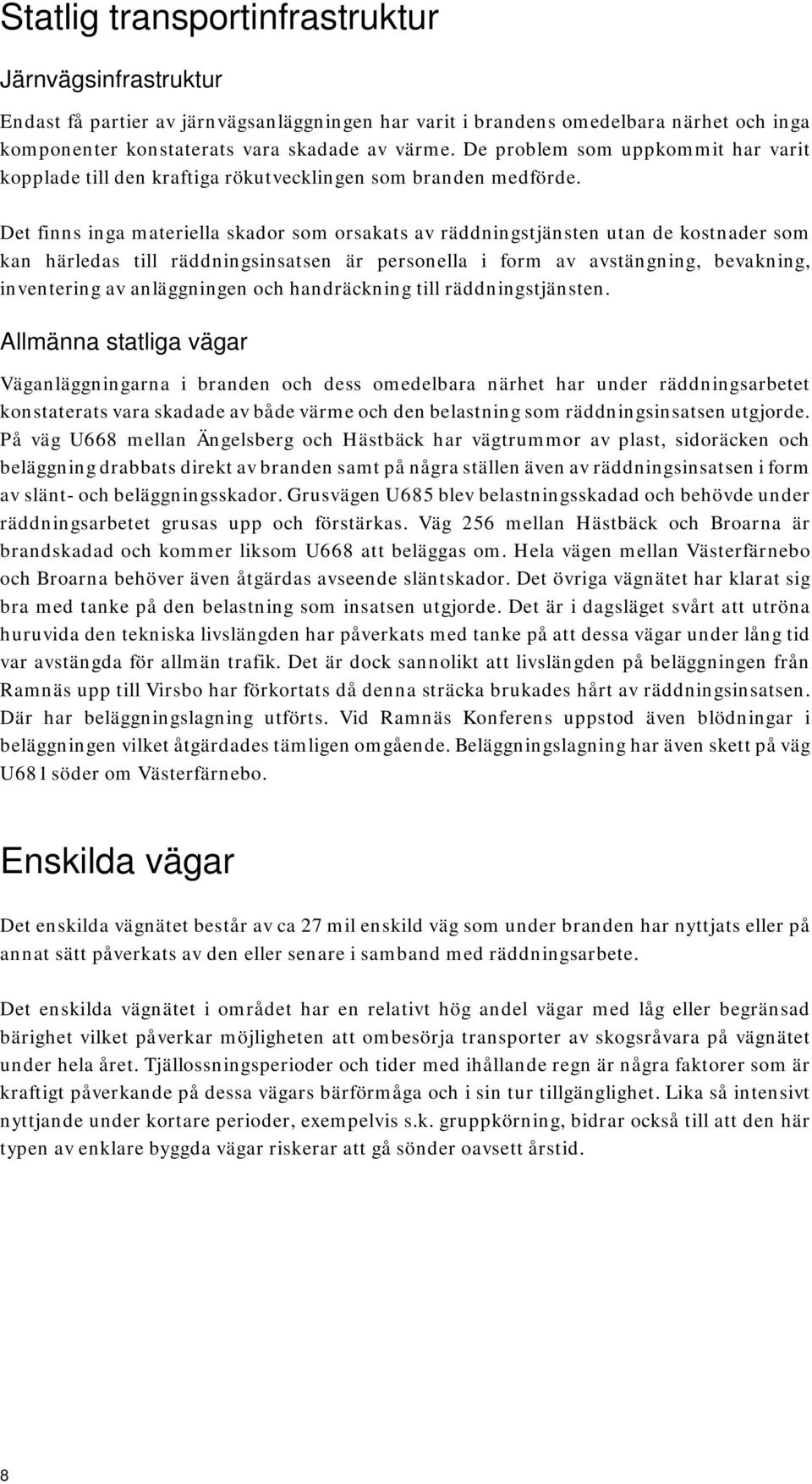 Det finns inga materiella skador som orsakats av räddningstjänsten utan de kostnader som kan härledas till räddningsinsatsen är personella i form av avstängning, bevakning, inventering av