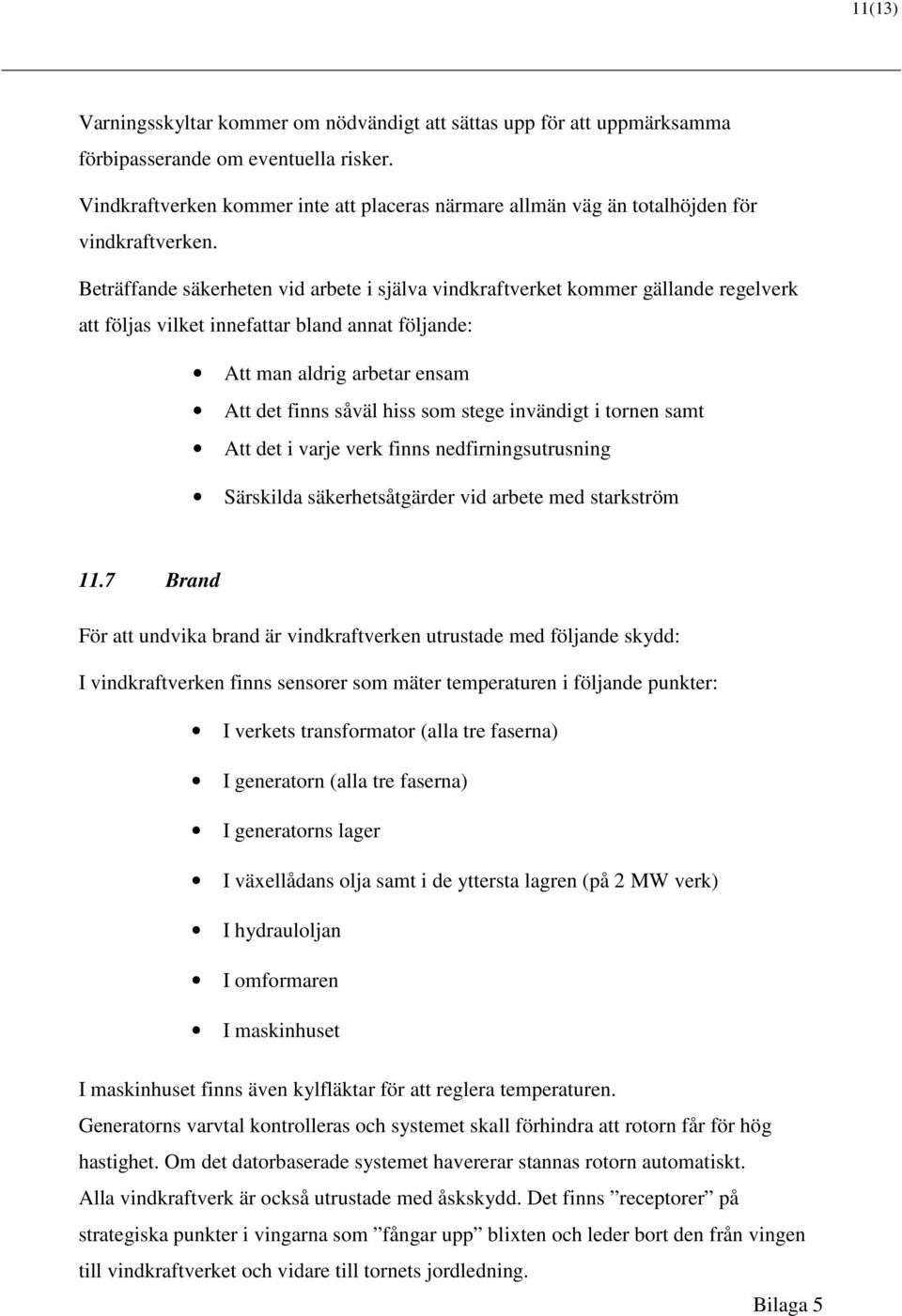 Beträffande säkerheten vid arbete i själva vindkraftverket kommer gällande regelverk att följas vilket innefattar bland annat följande: Att man aldrig arbetar ensam Att det finns såväl hiss som stege