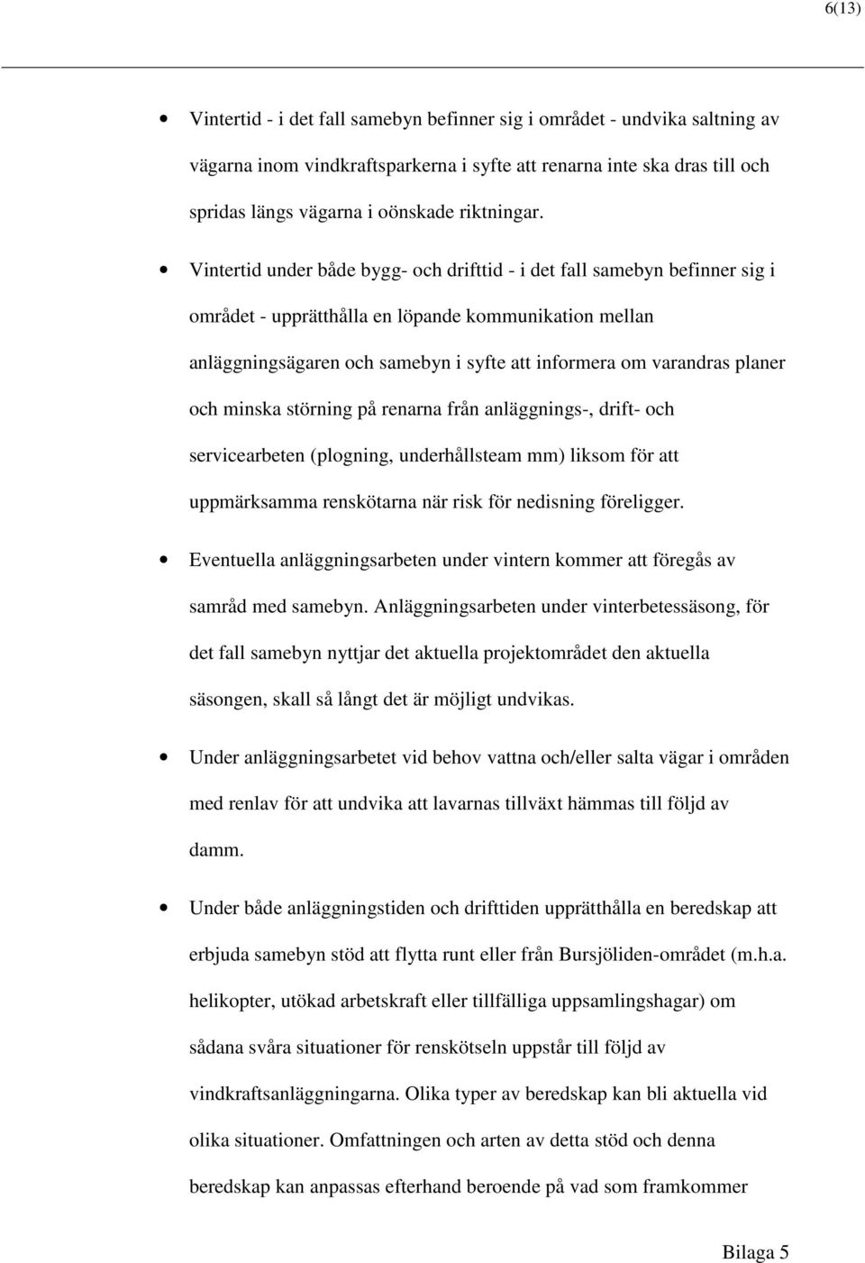 Vintertid under både bygg- och drifttid - i det fall samebyn befinner sig i området - upprätthålla en löpande kommunikation mellan anläggningsägaren och samebyn i syfte att informera om varandras