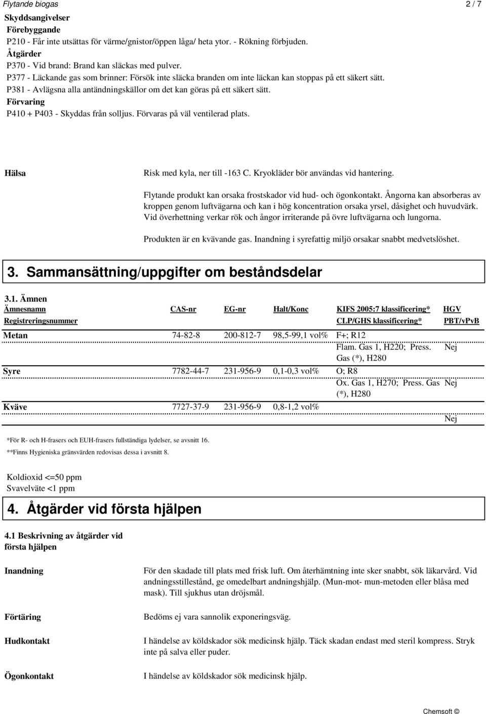 Förvaring P410 + P403 - Skyddas från solljus. Förvaras på väl ventilerad plats. Hälsa Risk med kyla, ner till -163 C. Kryokläder bör användas vid hantering.