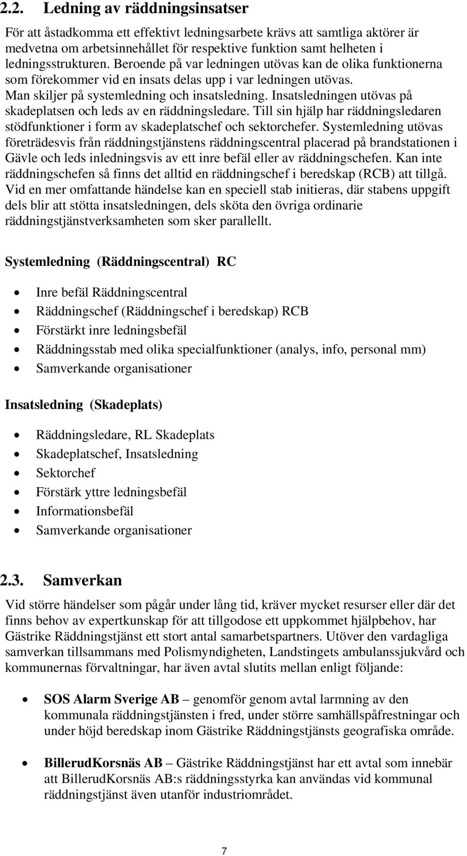 Insatsledningen utövas på skadeplatsen och leds av en räddningsledare. Till sin hjälp har räddningsledaren stödfunktioner i form av skadeplatschef och sektorchefer.