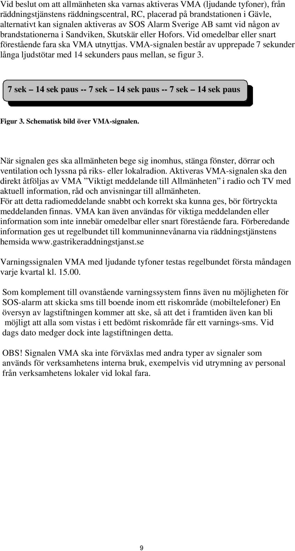 VMA-signalen består av upprepade 7 sekunder långa ljudstötar med 14 sekunders paus mellan, se figur 3. 7 sek 14 sek paus -- 7 sek 14 sek paus -- 7 sek 14 sek paus Figur 3.