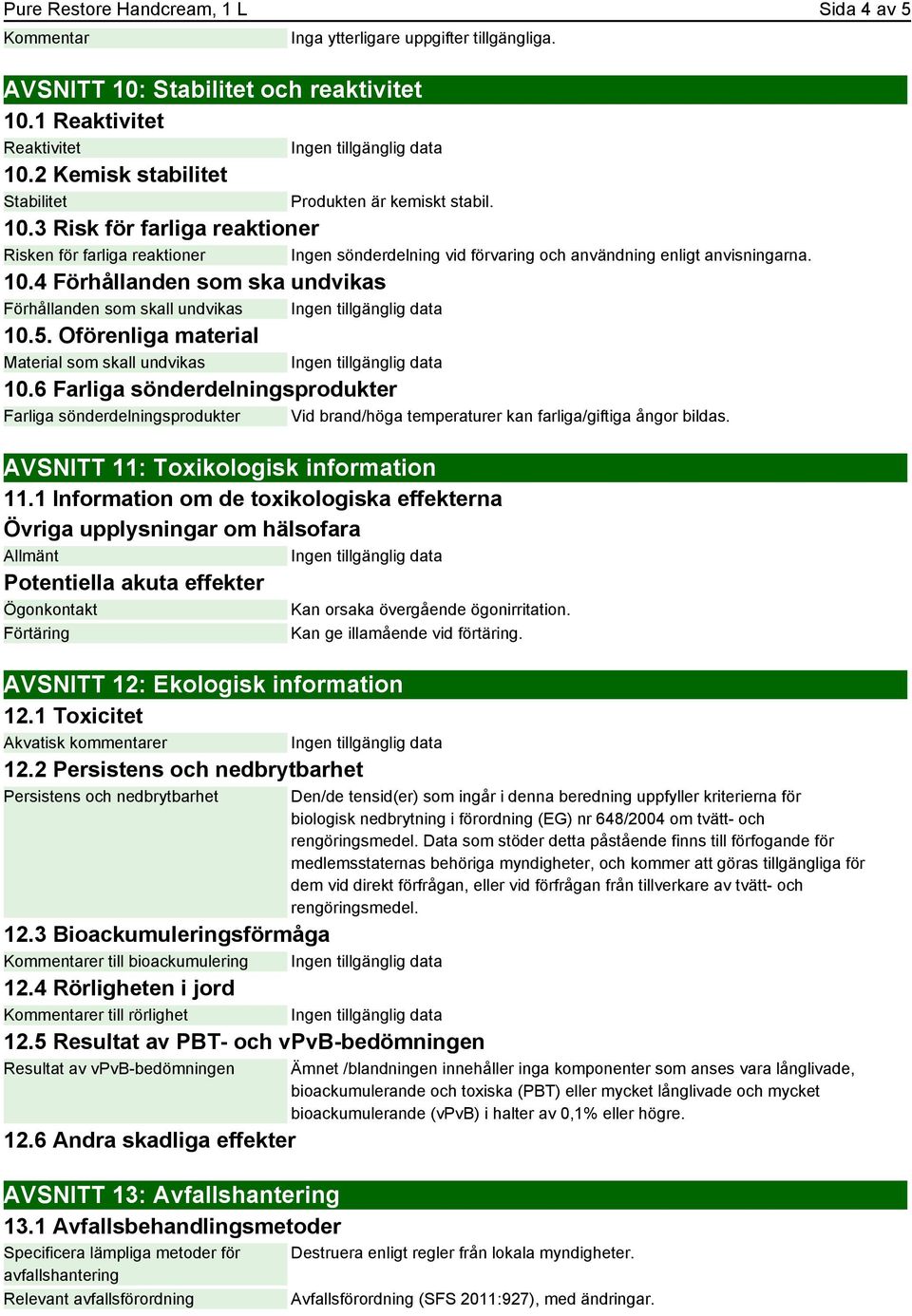 5. Oförenliga material Material som skall undvikas 10.6 Farliga sönderdelningsprodukter Farliga sönderdelningsprodukter Vid brand/höga temperaturer kan farliga/giftiga ångor bildas.