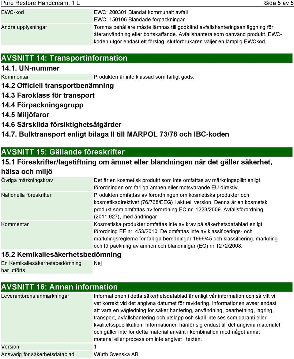 : Transportinformation 14.1. UN-nummer Produkten är inte klassad som farligt gods. 14.2 Officiell transportbenämning 14.3 Faroklass för transport 14.4 Förpackningsgrupp 14.5 Miljöfaror 14.