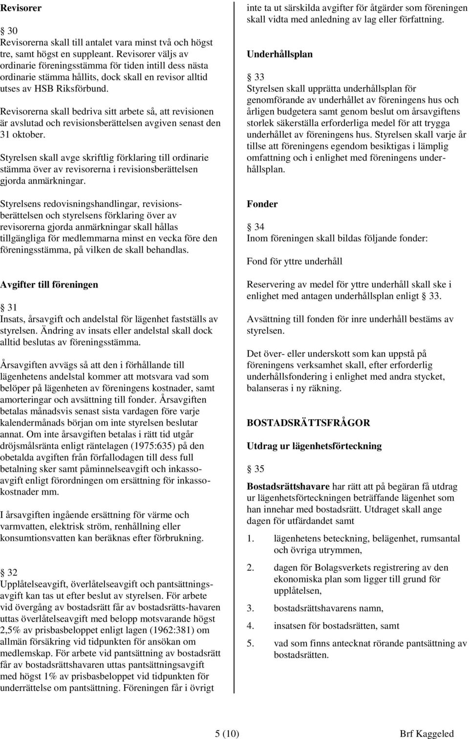 Revisorerna skall bedriva sitt arbete så, att revisionen är avslutad och revisionsberättelsen avgiven senast den 31 oktober.