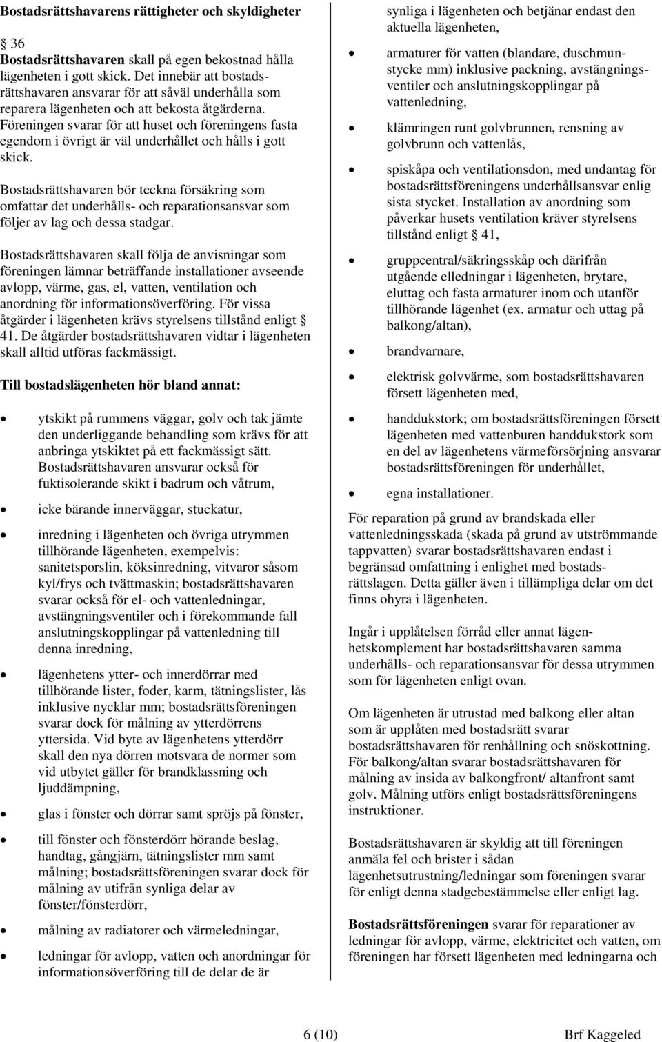 Föreningen svarar för att huset och föreningens fasta egendom i övrigt är väl underhållet och hålls i gott skick.