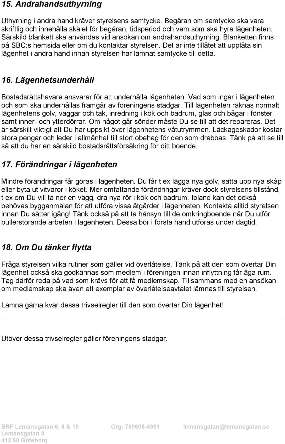 Det är inte tillåtet att upplåta sin lägenhet i andra hand innan styrelsen har lämnat samtycke till detta. 16. Lägenhetsunderhåll Bostadsrättshavare ansvarar för att underhålla lägenheten.