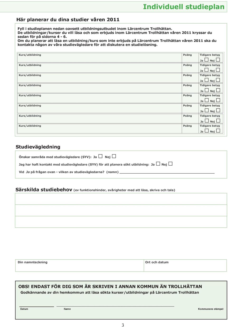 Om du planerar att läsa en utbildning/kurs som inte erbjuds på Lärcentrum Trollhättan våren 2011 ska du kontakta någon av våra studievägledare för att diskutera en studielösning.