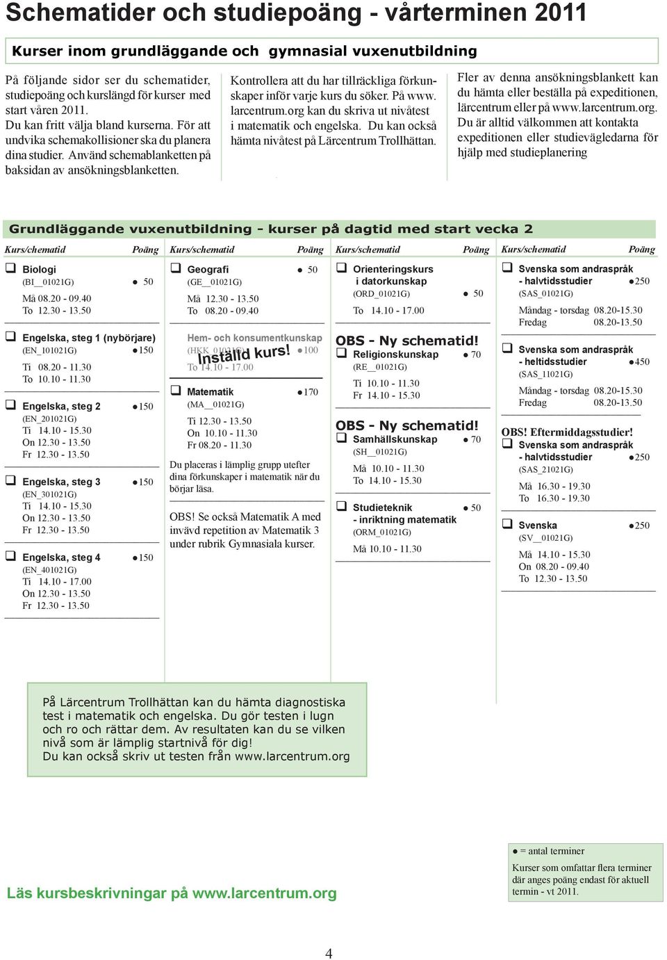 Kontrollera att du har tillräckliga förkunskaper inför varje kurs du söker. På www. larcentrum.org kan du skriva ut nivåtest i matematik och engelska.