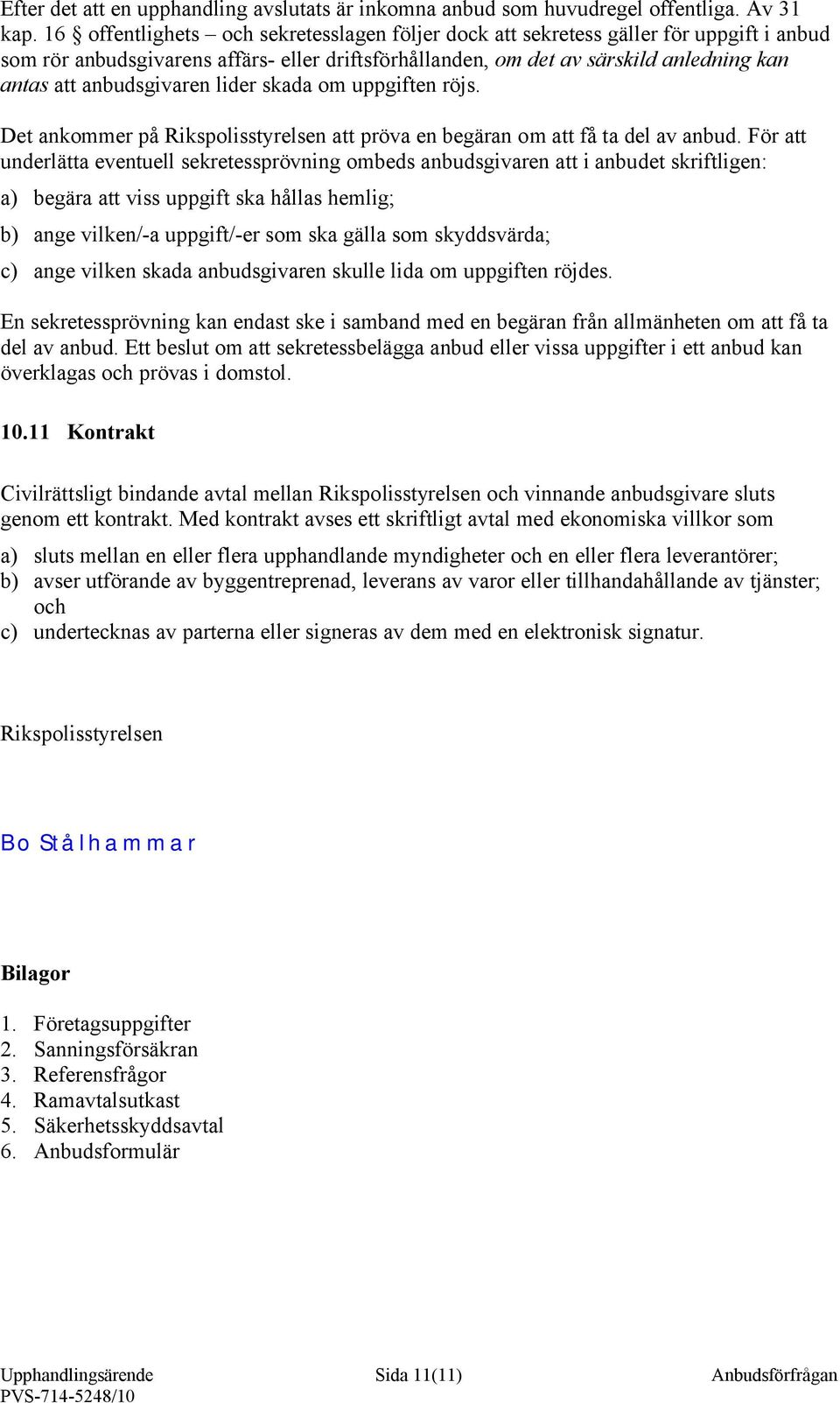 anbudsgivaren lider skada om uppgiften röjs. Det ankommer på Rikspolisstyrelsen att pröva en begäran om att få ta del av anbud.