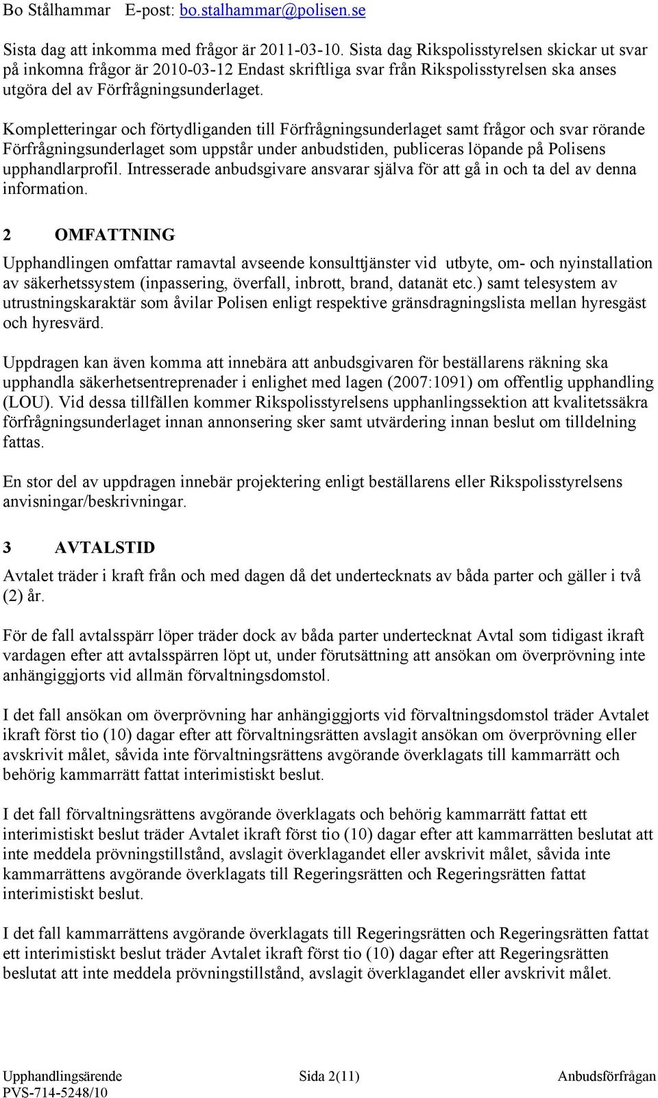 Kompletteringar och förtydliganden till Förfrågningsunderlaget samt frågor och svar rörande Förfrågningsunderlaget som uppstår under anbudstiden, publiceras löpande på Polisens upphandlarprofil.