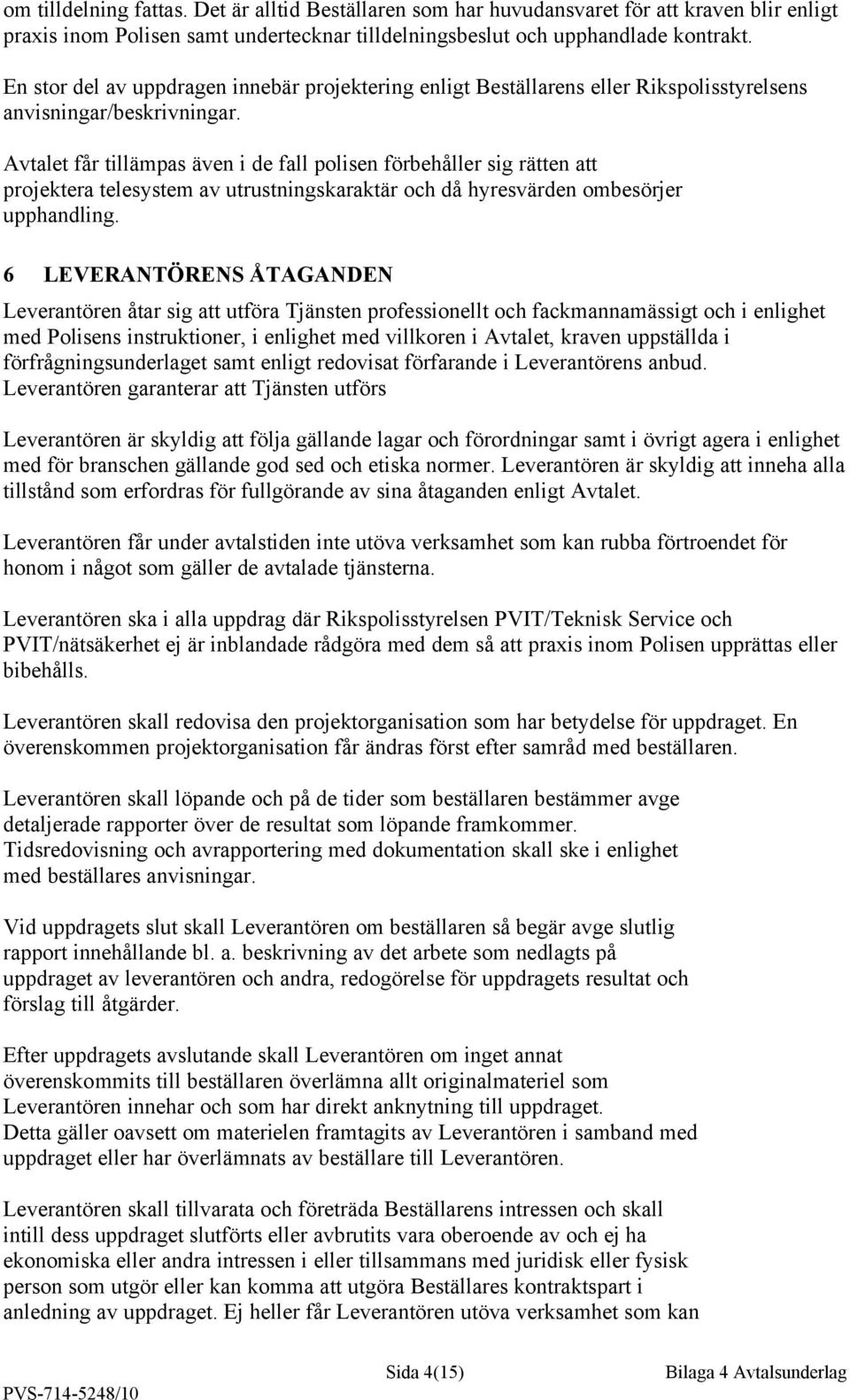 Avtalet får tillämpas även i de fall polisen förbehåller sig rätten att projektera telesystem av utrustningskaraktär och då hyresvärden ombesörjer upphandling.