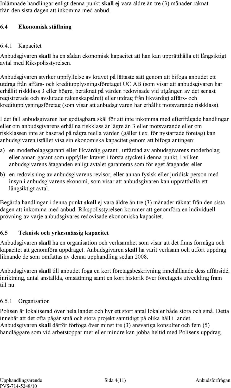 Anbudsgivaren styrker uppfyllelse av kravet på lättaste sätt genom att bifoga anbudet ett utdrag från affärs- och kreditupplysningsföretaget UC AB (som visar att anbudsgivaren har erhållit riskklass