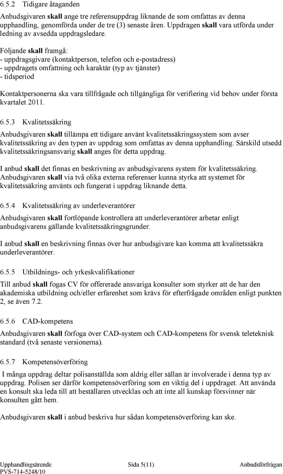 Följande skall framgå: - uppdragsgivare (kontaktperson, telefon och e-postadress) - uppdragets omfattning och karaktär (typ av tjänster) - tidsperiod Kontaktpersonerna ska vara tillfrågade och