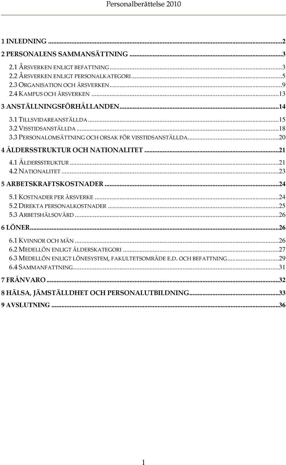 ..20 4 ÅLDERSSTRUKTUR OCH NATIONALITET...21 4.1 ÅLDERSSTRUKTUR...21 4.2 NATIONALITET...23 5 ARBETSKRAFTSKOSTNADER...24 5.1 KOSTNADER PER ÅRSVERKE...24 5.2 DIREKTA PERSONALKOSTNADER...25 5.