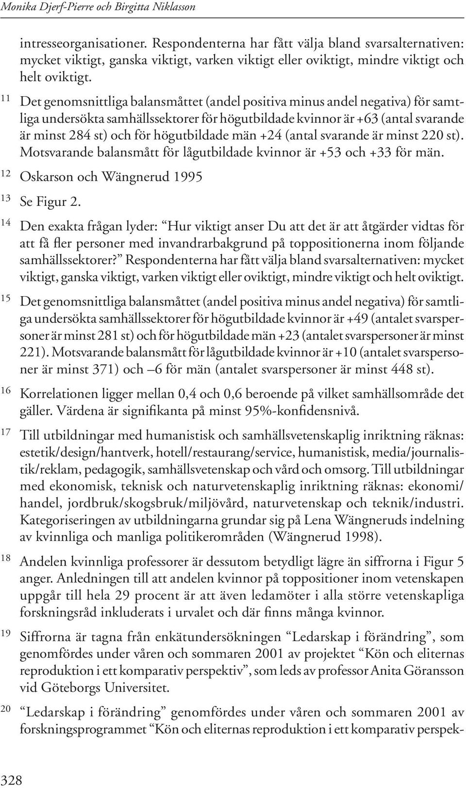 11 Det genomsnittliga balansmåttet (andel positiva minus andel negativa) för samt - liga undersökta samhällssektorer för högutbildade kvinnor är +63 (antal svarande är minst 284 st) och för