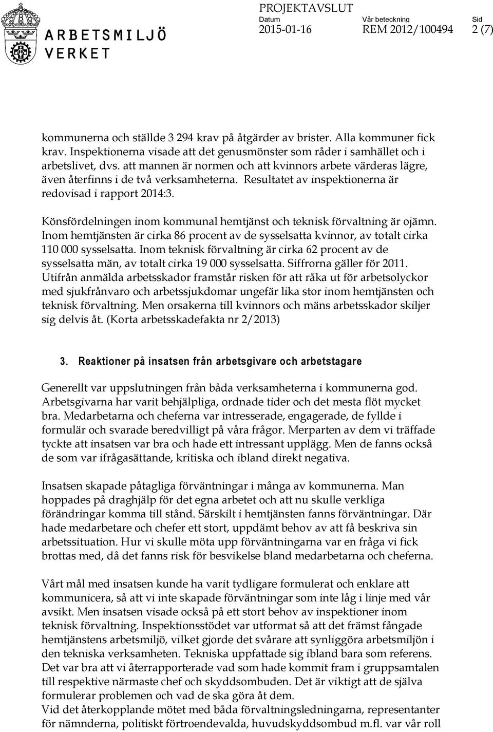 Resultatet av inspektionerna är redovisad i rapport 2014:3. Könsfördelningen inom kommunal hemtjänst och teknisk förvaltning är ojämn.