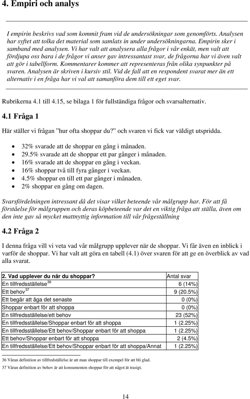 Vi har valt att analysera alla frågor i vår enkät, men valt att fördjupa oss bara i de frågor vi anser gav intressantast svar, de frågorna har vi även valt att gör i tabellform.