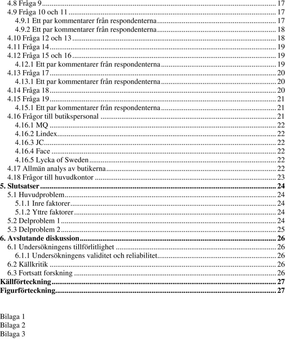 15.1 Ett par kommentarer från respondenterna... 21 4.16 Frågor till butikspersonal... 21 4.16.1 MQ... 22 4.16.2 Lindex... 22 4.16.3 JC... 22 4.16.4 Face... 22 4.16.5 Lycka of Sweden... 22 4.17 Allmän analys av butikerna.