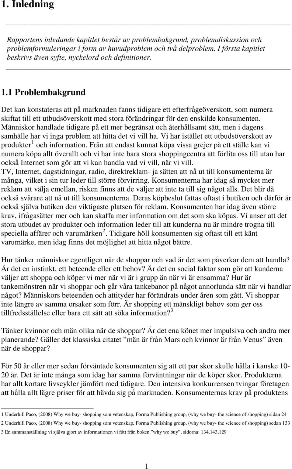 1 Problembakgrund Det kan konstateras att på marknaden fanns tidigare ett efterfrågeöverskott, som numera skiftat till ett utbudsöverskott med stora förändringar för den enskilde konsumenten.