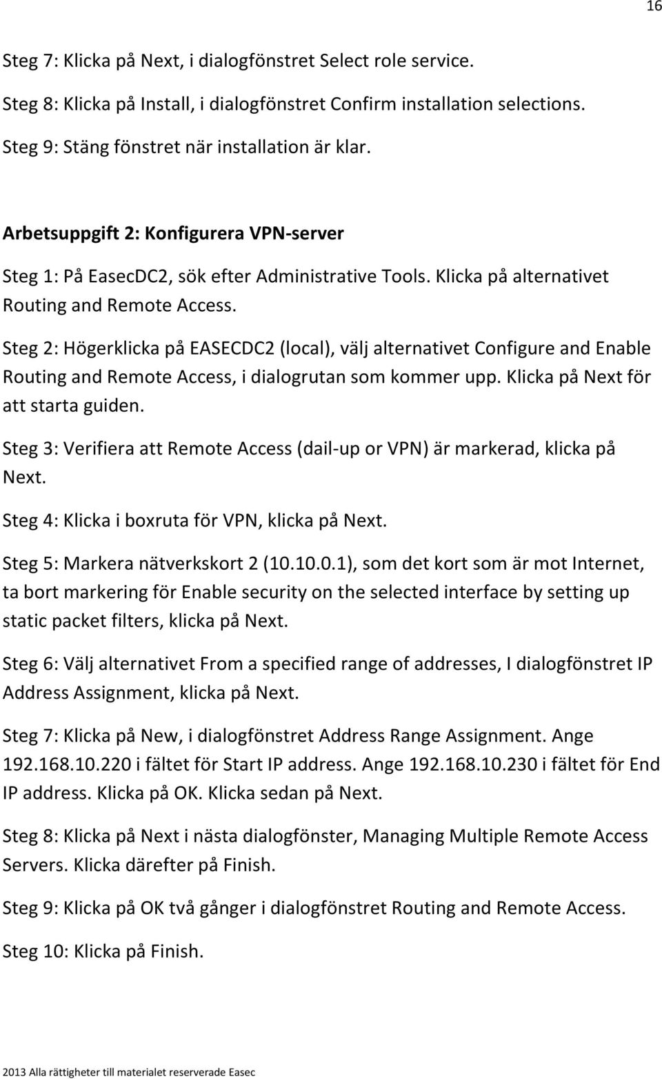Steg 2: Högerklicka på EASECDC2 (local), välj alternativet Configure and Enable Routing and Remote Access, i dialogrutan som kommer upp. Klicka på Next för att starta guiden.