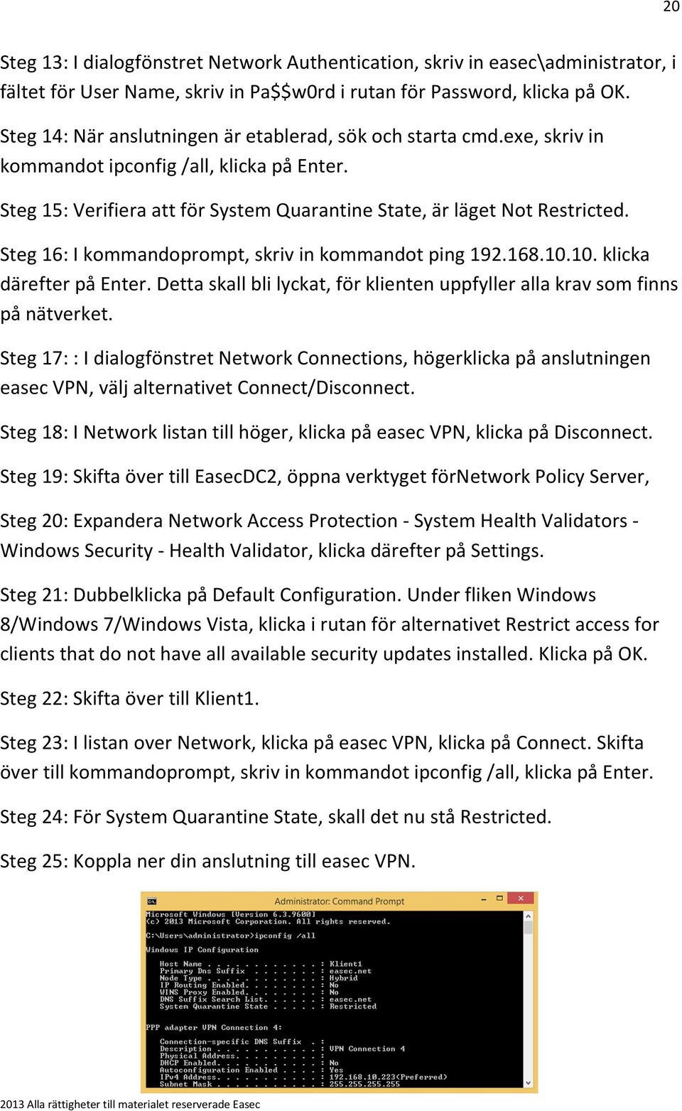 Steg 16: I kommandoprompt, skriv in kommandot ping 192.168.10.10. klicka därefter på Enter. Detta skall bli lyckat, för klienten uppfyller alla krav som finns på nätverket.