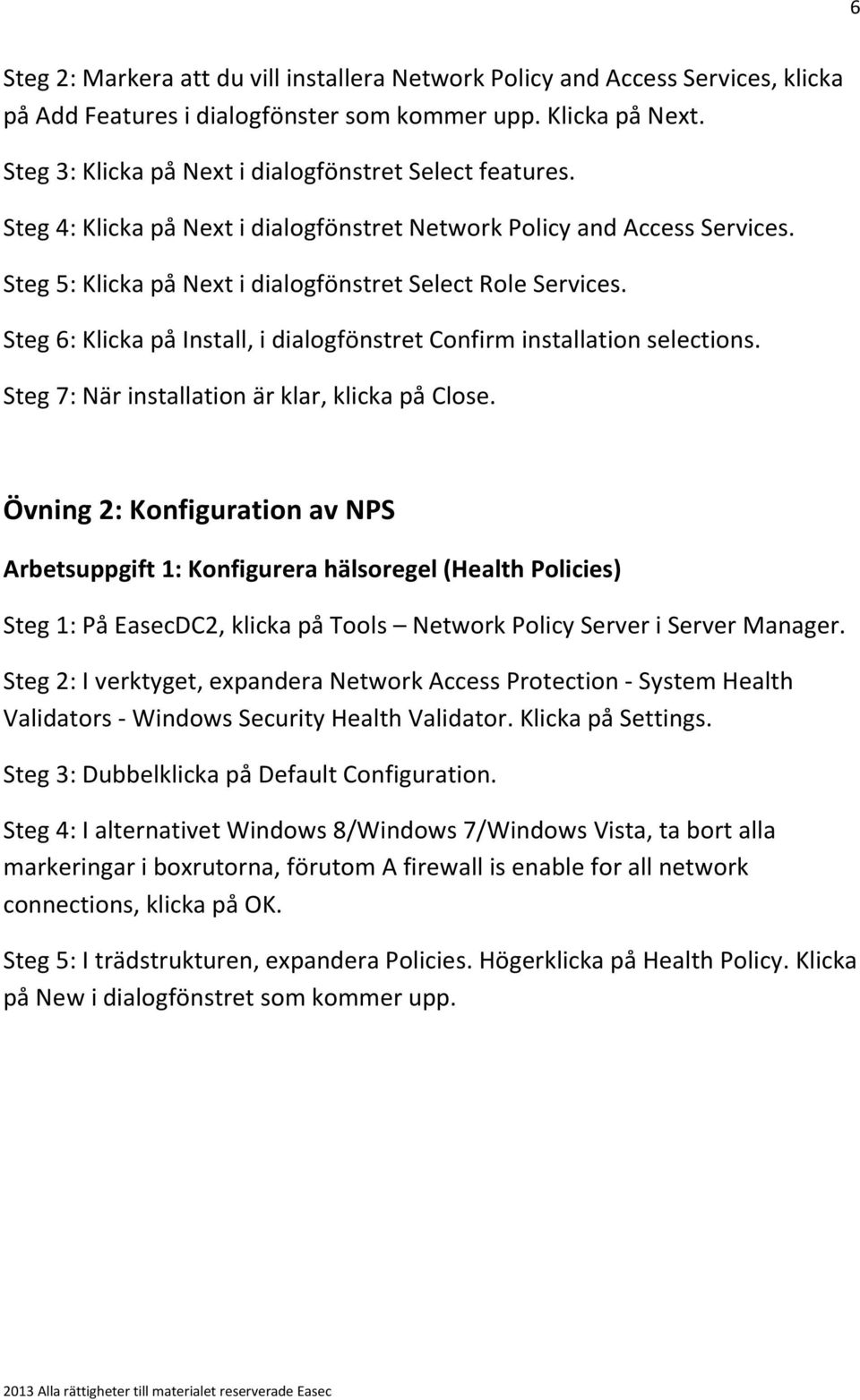 Steg 6: Klicka på Install, i dialogfönstret Confirm installation selections. Steg 7: När installation är klar, klicka på Close.