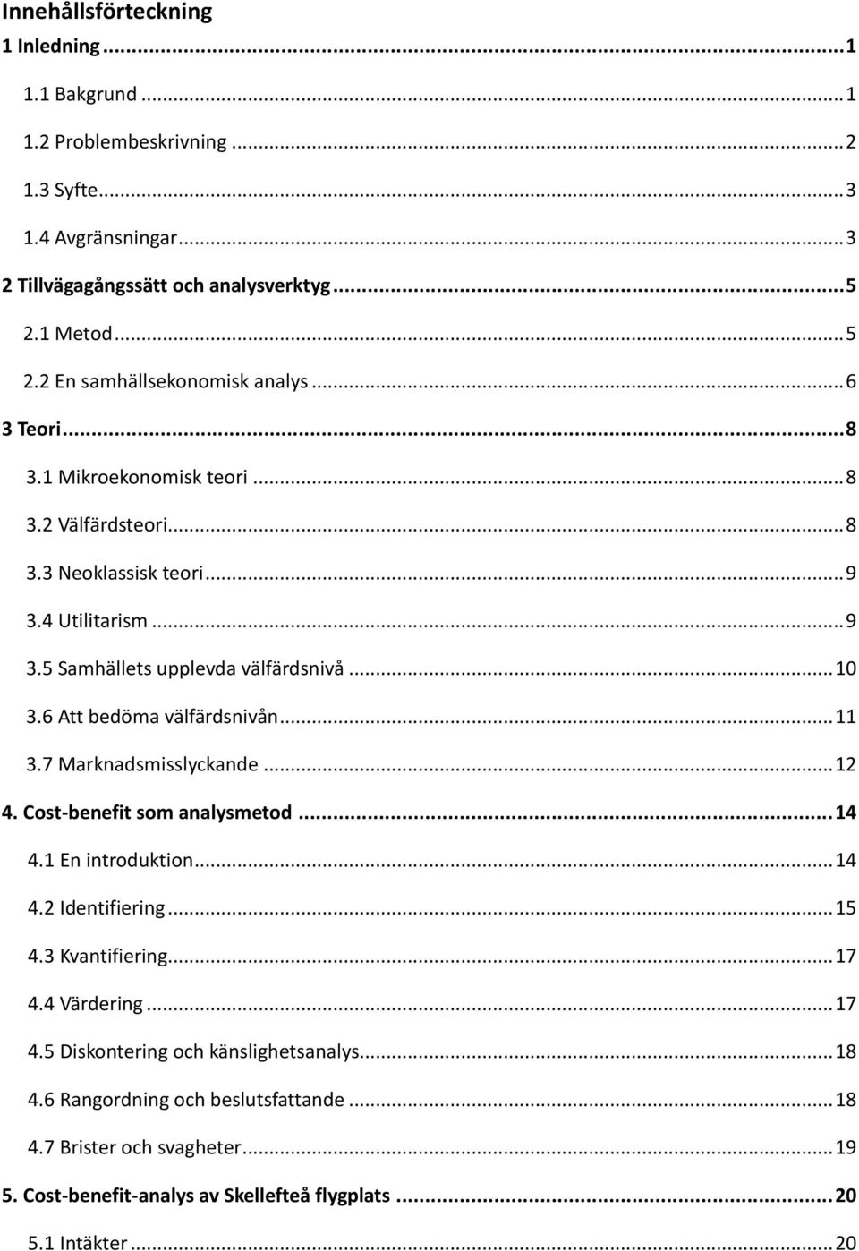 .. 10 3.6 Att bedöma välfärdsnivån... 11 3.7 Marknadsmisslyckande... 12 4. Cost-benefit som analysmetod... 14 4.1 En introduktion... 14 4.2 Identifiering... 15 4.3 Kvantifiering... 17 4.