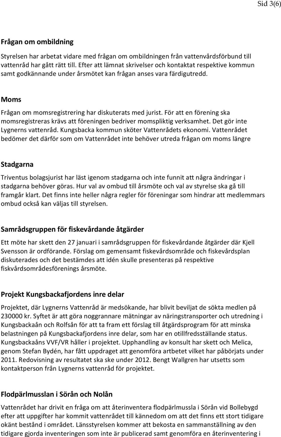 För att en förening ska momsregistreras krävs att föreningen bedriver momspliktig verksamhet. Det gör inte Lygnerns vattenråd. Kungsbacka kommun sköter Vattenrådets ekonomi.