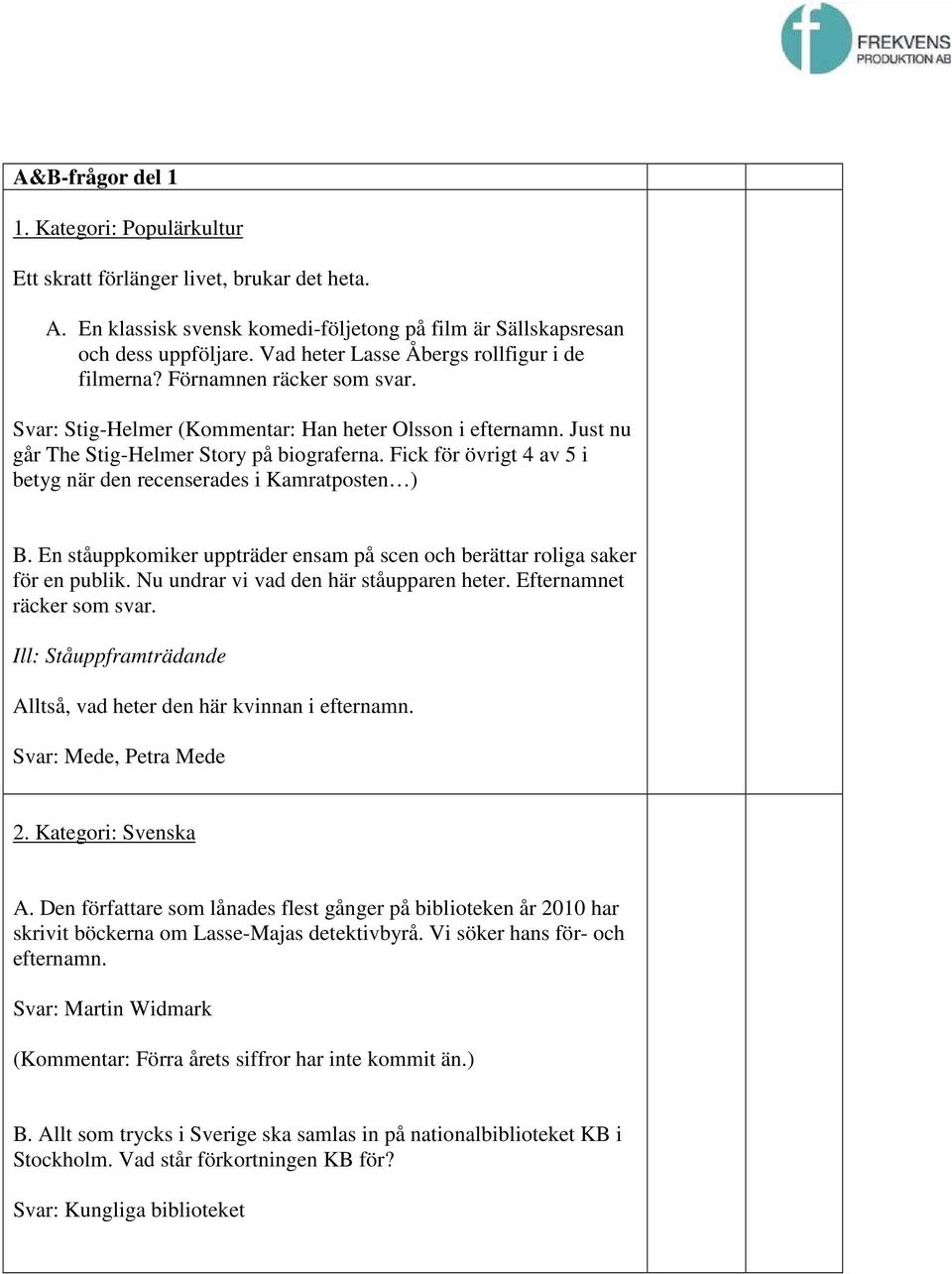 Fick för övrigt 4 av 5 i betyg när den recenserades i Kamratposten ) B. En ståuppkomiker uppträder ensam på scen och berättar roliga saker för en publik. Nu undrar vi vad den här ståupparen heter.