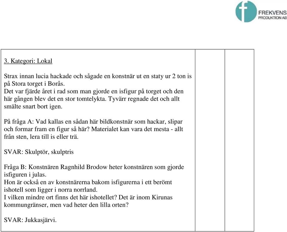 På fråga A: Vad kallas en sådan här bildkonstnär som hackar, slipar och formar fram en figur så här? Materialet kan vara det mesta - allt från sten, lera till is eller trä.