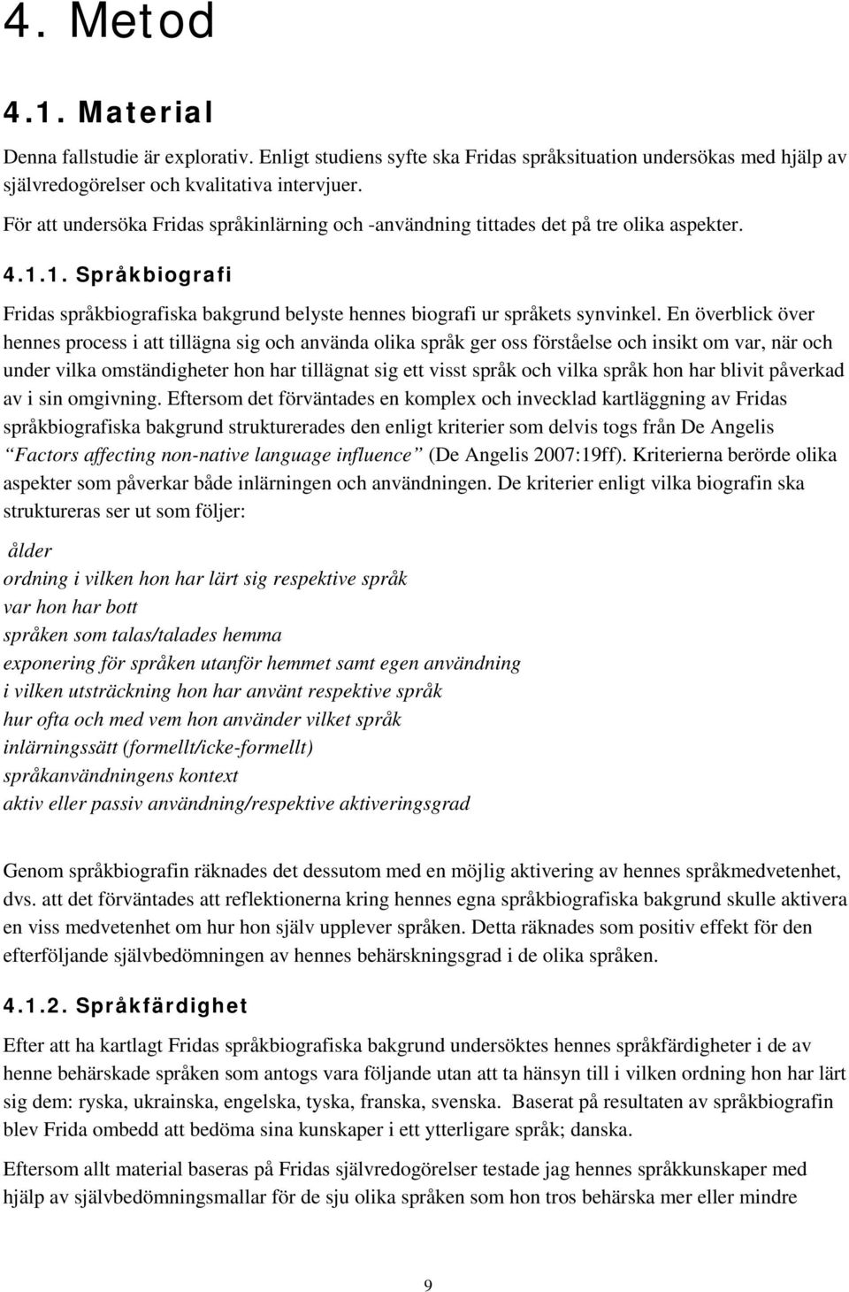 En överblick över hennes process i att tillägna sig och använda olika språk ger oss förståelse och insikt om var, när och under vilka omständigheter hon har tillägnat sig ett visst språk och vilka