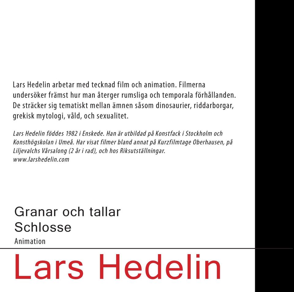 Lars Hedelin föddes 1982 i Enskede. Han är utbildad på Konstfack i Stockholm och Konsthögskolan i Umeå.