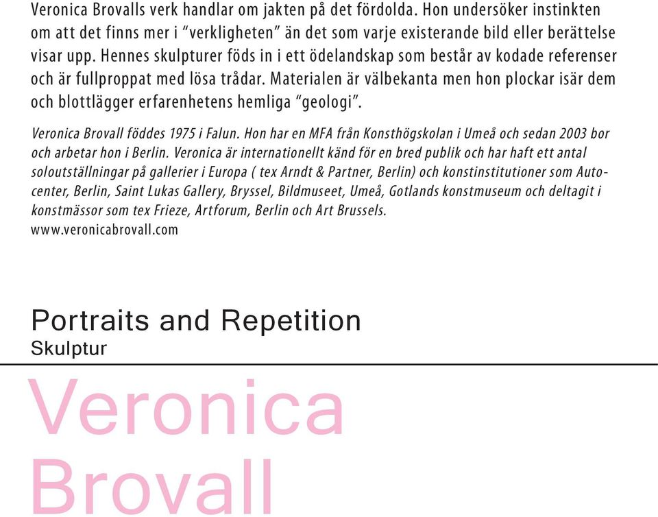 Materialen är välbekanta men hon plockar isär dem och blottlägger erfarenhetens hemliga geologi. Veronica Brovall föddes 1975 i Falun.