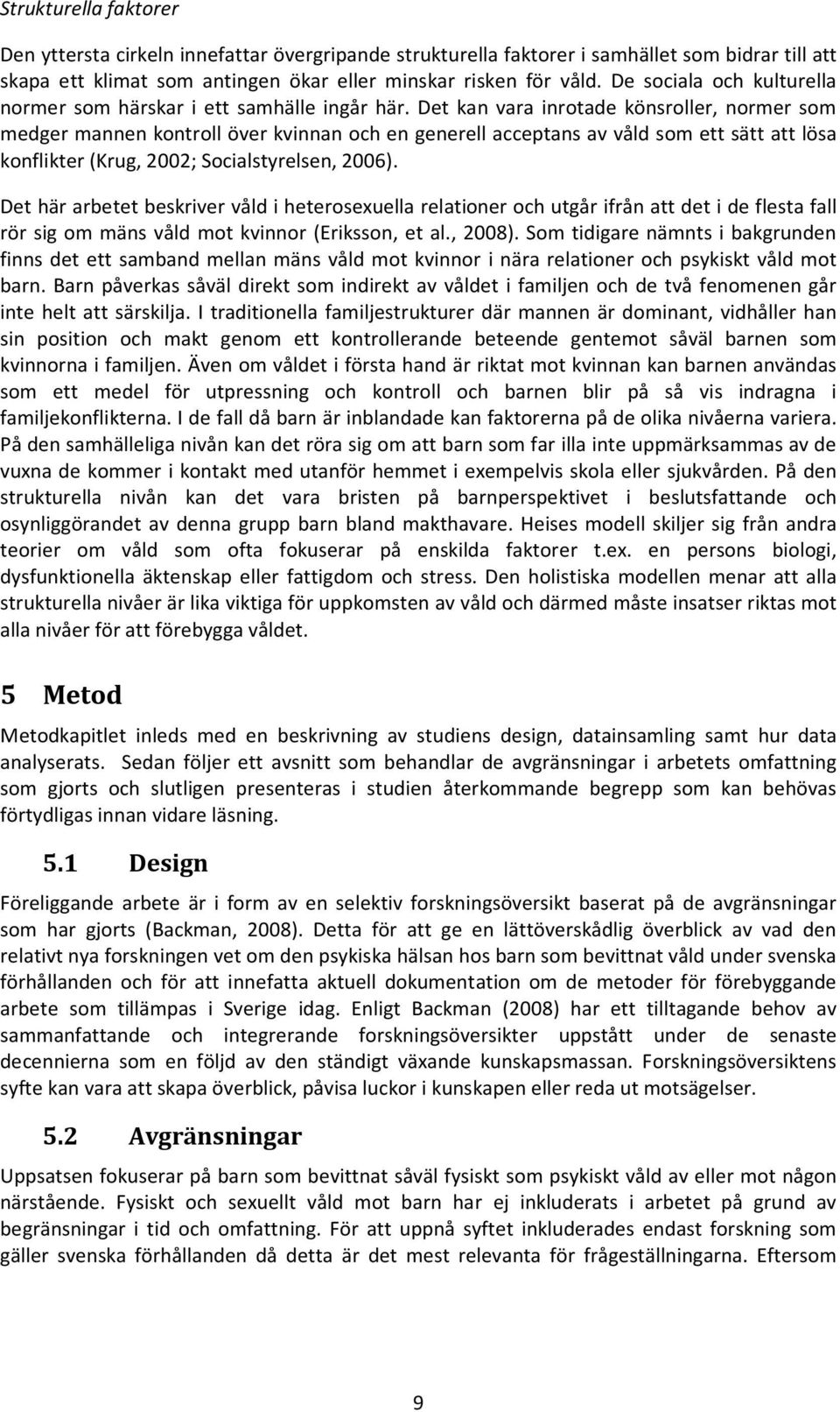 Det kan vara inrotade könsroller, normer som medger mannen kontroll över kvinnan och en generell acceptans av våld som ett sätt att lösa konflikter (Krug, 2002; Socialstyrelsen, 2006).