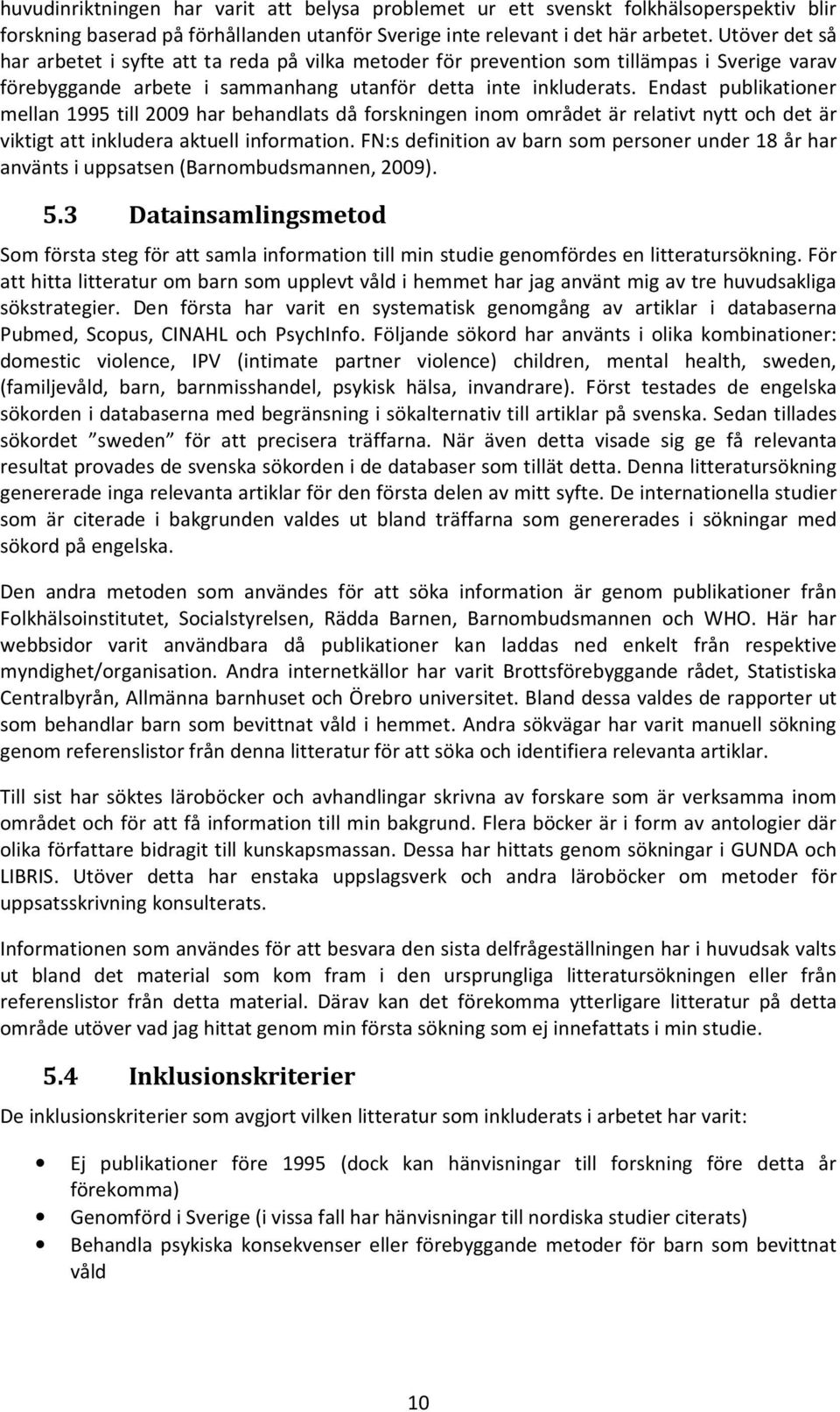 Endast publikationer mellan 1995 till 2009 har behandlats då forskningen inom området är relativt nytt och det är viktigt att inkludera aktuell information.