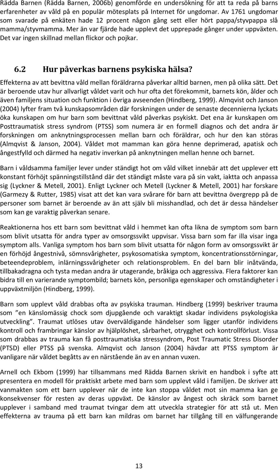 Det var ingen skillnad mellan flickor och pojkar. 6.2 Hur påverkas barnens psykiska hälsa? Effekterna av att bevittna våld mellan föräldrarna påverkar alltid barnen, men på olika sätt.