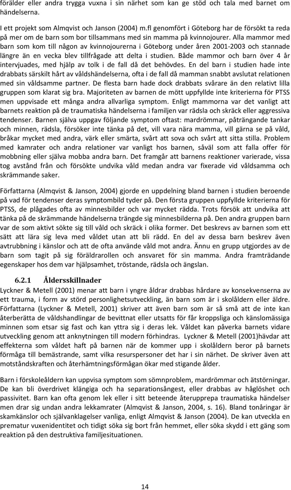 Alla mammor med barn som kom till någon av kvinnojourerna i Göteborg under åren 2001-2003 och stannade längre än en vecka blev tillfrågade att delta i studien.