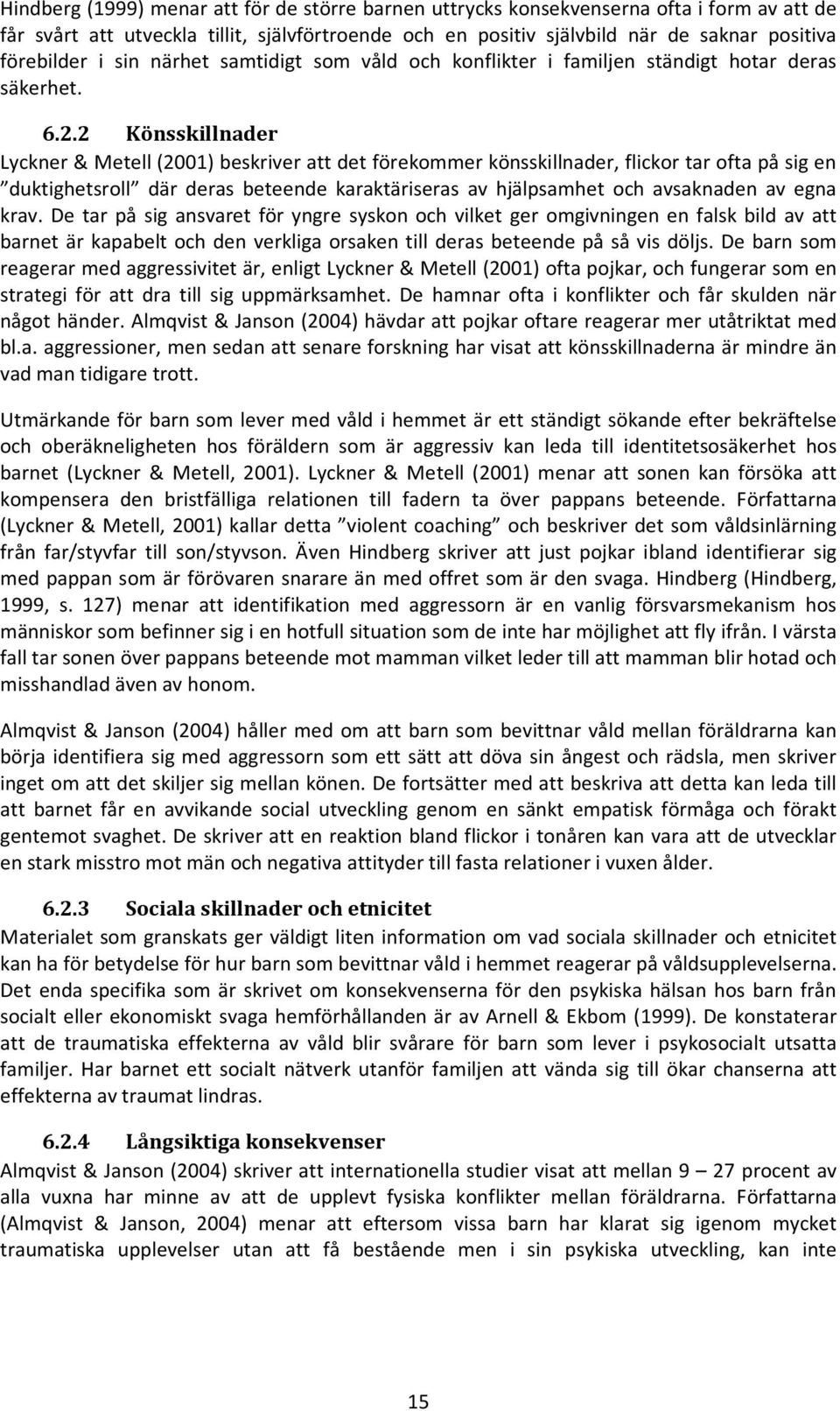 2 Könsskillnader Lyckner & Metell (2001) beskriver att det förekommer könsskillnader, flickor tar ofta på sig en duktighetsroll där deras beteende karaktäriseras av hjälpsamhet och avsaknaden av egna