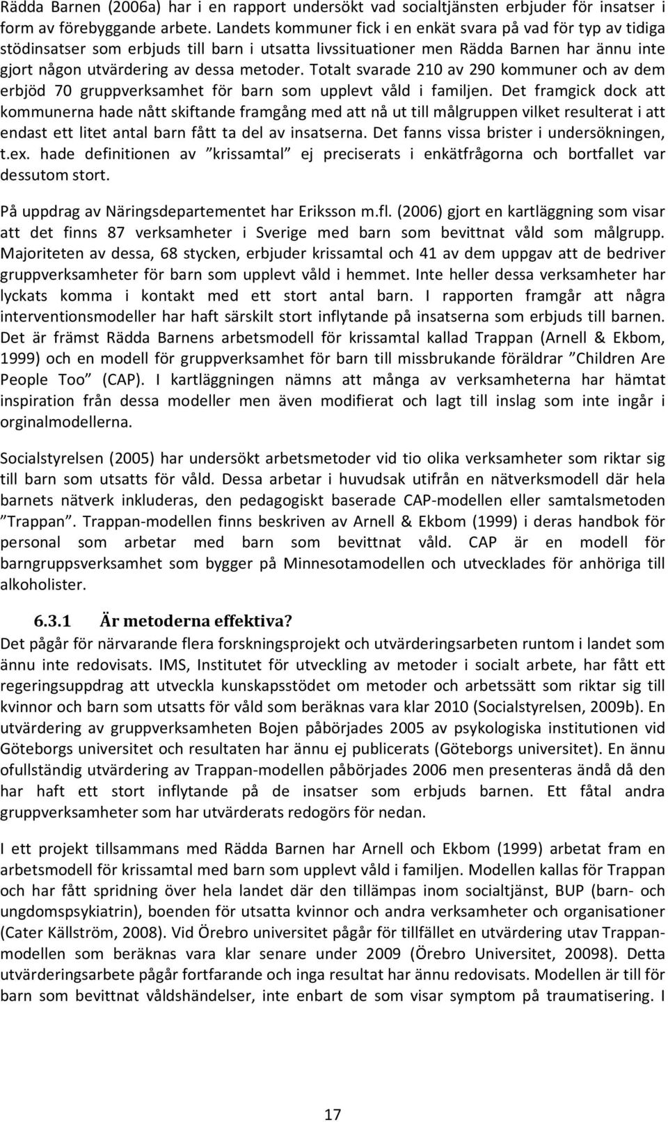 Totalt svarade 210 av 290 kommuner och av dem erbjöd 70 gruppverksamhet för barn som upplevt våld i familjen.