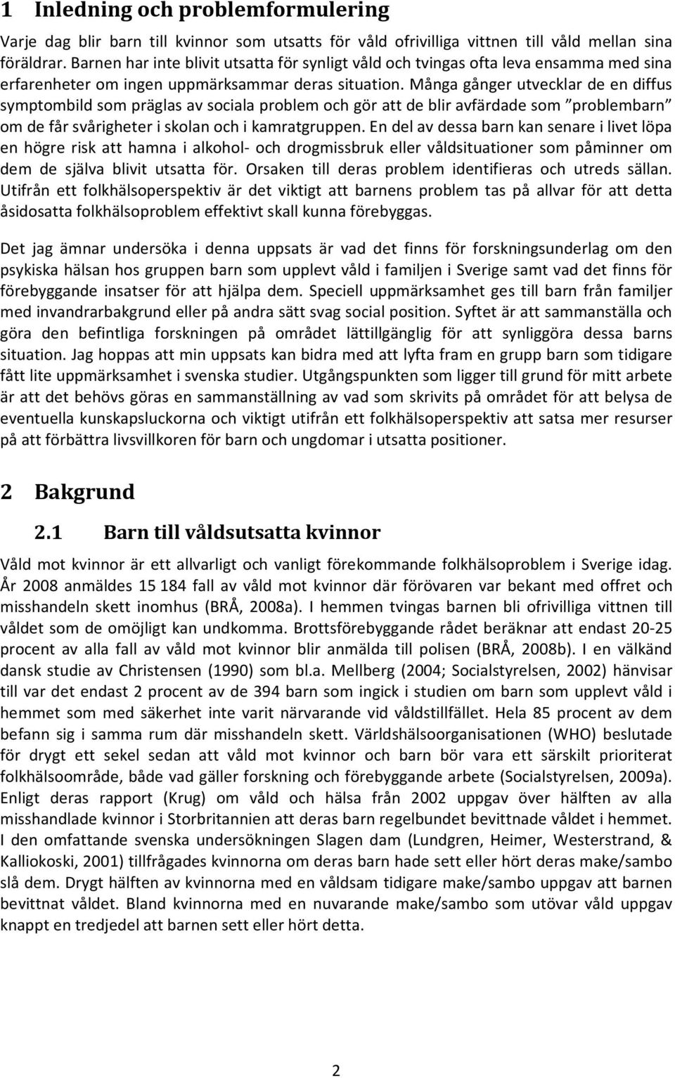 Många gånger utvecklar de en diffus symptombild som präglas av sociala problem och gör att de blir avfärdade som problembarn om de får svårigheter i skolan och i kamratgruppen.